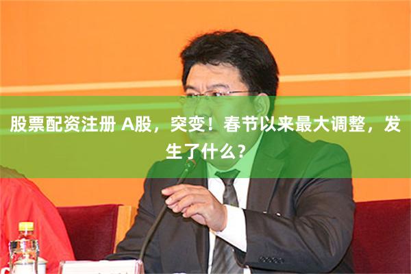 股票配资注册 A股，突变！春节以来最大调整，发生了什么？