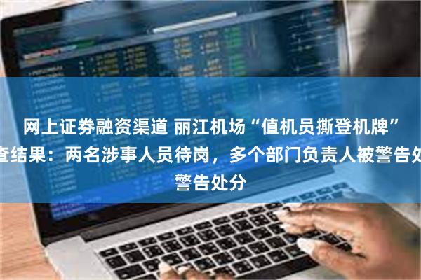网上证劵融资渠道 丽江机场“值机员撕登机牌”调查结果：两名涉事人员待岗，多个部门负责人被警告处分