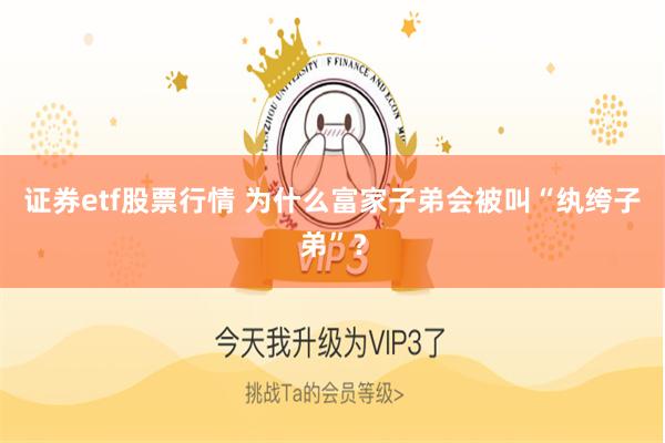 证券etf股票行情 为什么富家子弟会被叫“纨绔子弟”？