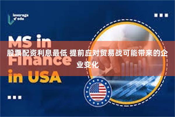 股票配资利息最低 提前应对贸易战可能带来的企业变化