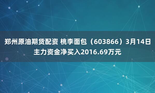 郑州原油期货配资 桃李面包（603866）3月14日主力资金净买入2016.69万元