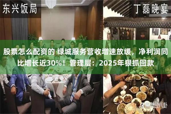 股票怎么配资的 绿城服务营收增速放缓，净利润同比增长近30%！管理层：2025年狠抓回款