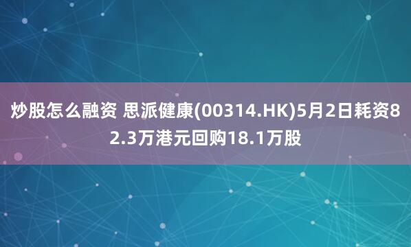 炒股怎么融资 思派健康(00314.HK)5月2日耗资82.3万港元回购18.1万股