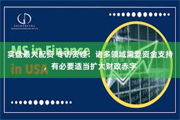 实盘最大配资 专访贺铿：诸多领域需要资金支持，有必要适当扩大财政赤字