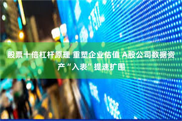 股票十倍杠杆原理 重塑企业估值 A股公司数据资产“入表”提速扩围