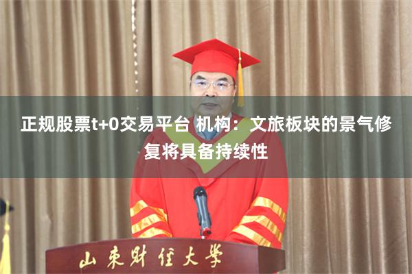正规股票t+0交易平台 机构：文旅板块的景气修复将具备持续性