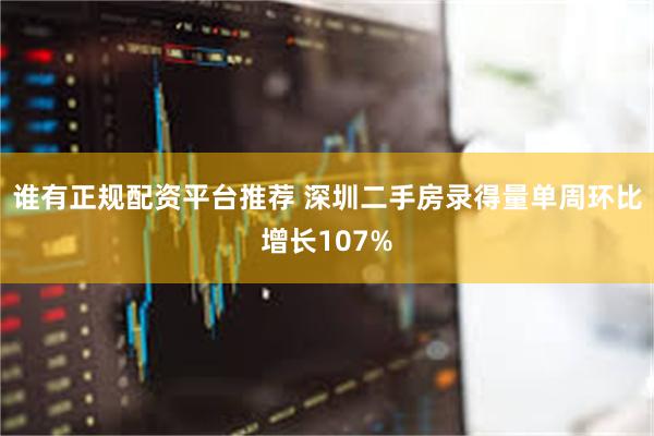 谁有正规配资平台推荐 深圳二手房录得量单周环比增长107%