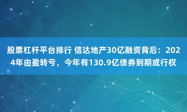 股票杠杆平台排行 信达地产30亿融资背后：2024年由盈转亏，今年有130.9亿债券到期或行权