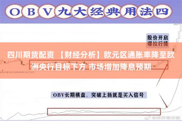 四川期货配资 【财经分析】欧元区通胀率降至欧洲央行目标下方 市场增加降息预期