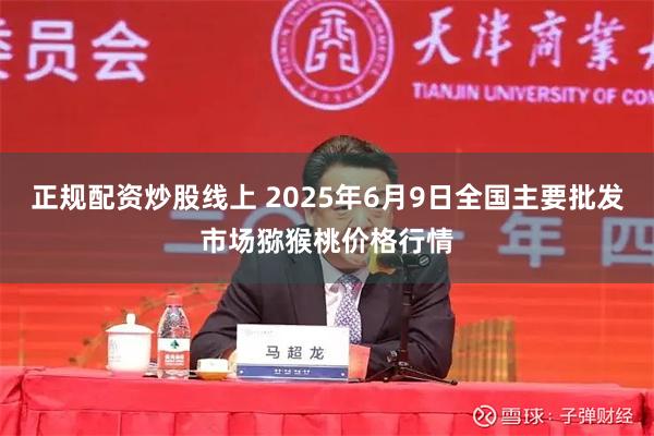 正规配资炒股线上 2025年6月9日全国主要批发市场猕猴桃价格行情