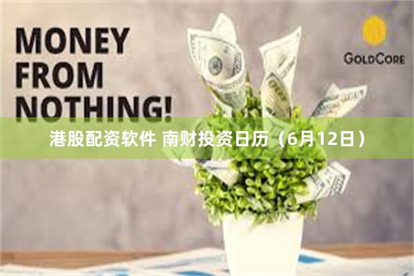 港股配资软件 南财投资日历（6月12日）