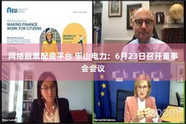 网络股票配资平台 乐山电力：6月23日召开董事会会议