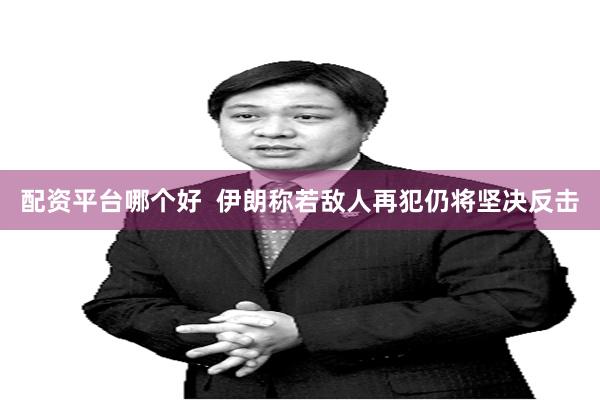 配资平台哪个好  伊朗称若敌人再犯仍将坚决反击