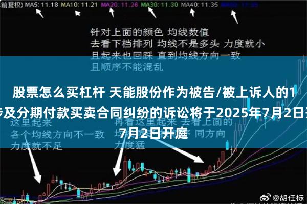 股票怎么买杠杆 天能股份作为被告/被上诉人的1起涉及分期付款买卖合同纠纷的诉讼将于2025年7月2日开庭